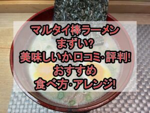 マルタイ棒ラーメンまずい?美味しいか口コミ･評判まとめ!おすすめ食べ方･アレンジ!