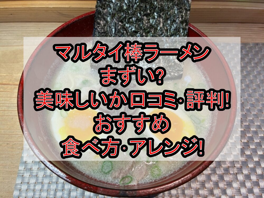 マルタイ棒ラーメンまずい?美味しいか口コミ･評判まとめ!おすすめ食べ方･アレンジ!