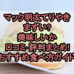 マック明太てりやきまずい?美味しいか口コミ･評判まとめ!おすすめ食べ方ガイド!