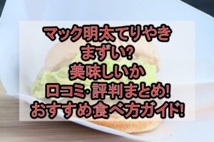 マック明太てりやきまずい?美味しいか口コミ･評判まとめ!おすすめ食べ方ガイド!