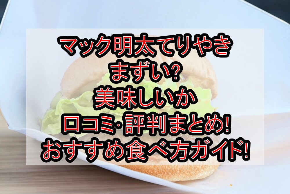 マック明太てりやきまずい?美味しいか口コミ・評判まとめ!おすすめ食べ方ガイド!