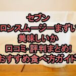 セブンメロンスムージーまずい?美味しいか口コミ･評判まとめ!おすすめ食べ方ガイド!