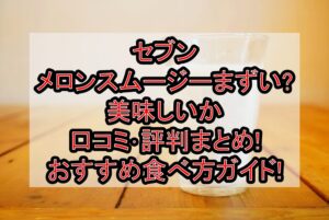 セブンメロンスムージーまずい?美味しいか口コミ･評判まとめ!おすすめ食べ方ガイド!