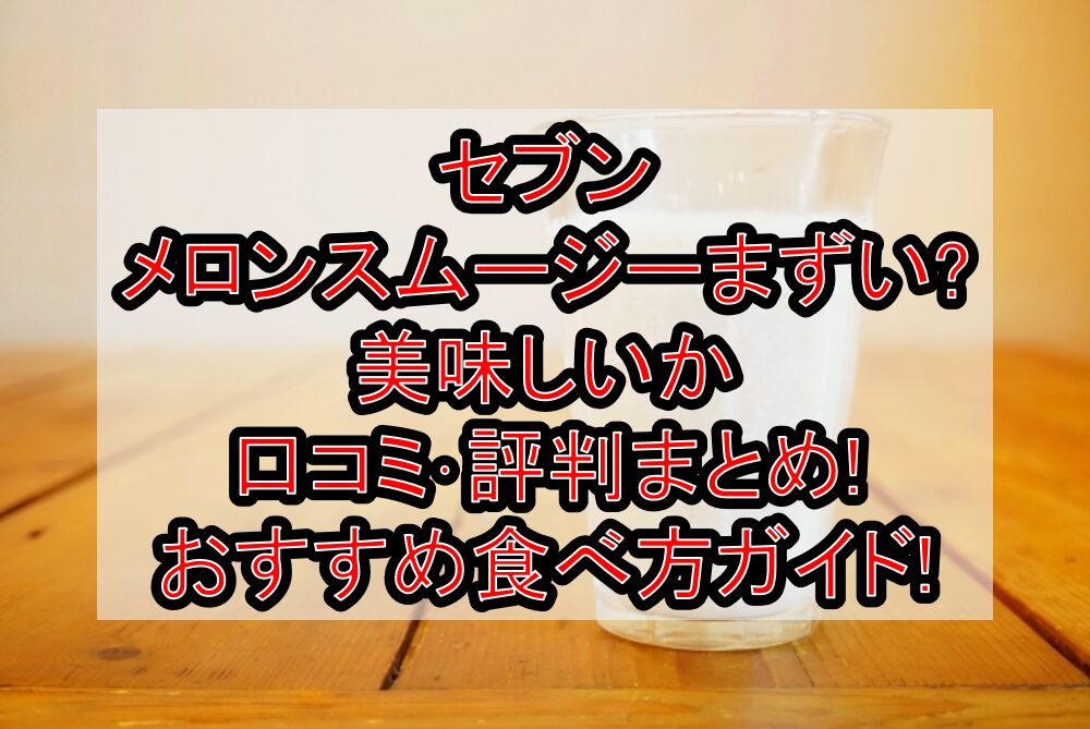 セブンメロンスムージーまずい?美味しいか口コミ・評判まとめ!おすすめ食べ方ガイド!