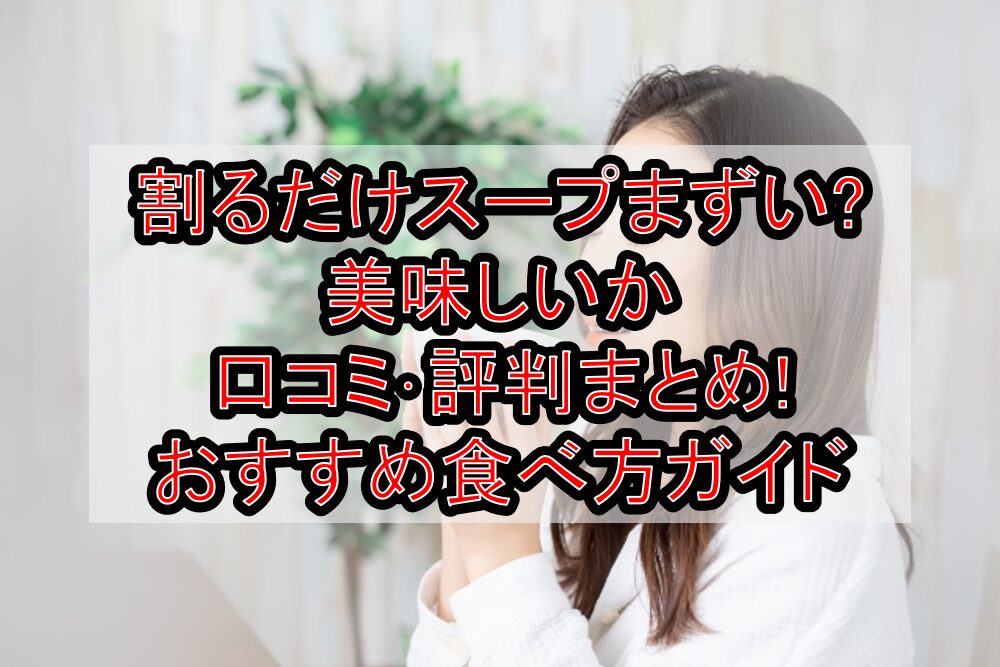 割るだけスープまずい?美味しいか口コミ･評判まとめ!おすすめ食べ方ガイド