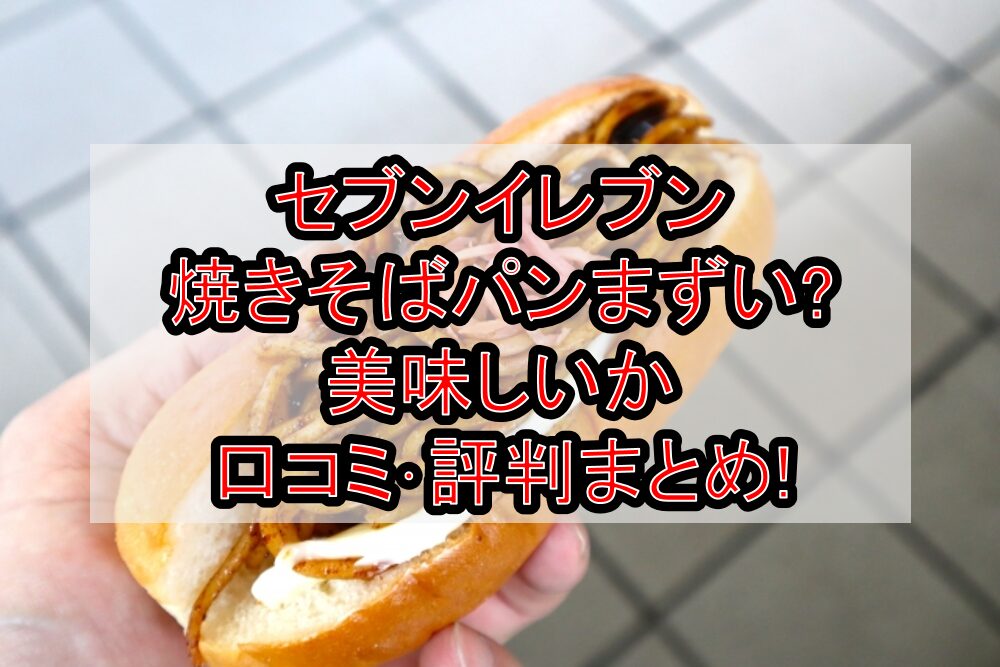 セブンイレブン焼きそばパンまずい?美味しいか口コミ･評判まとめ!