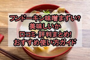 フンドーキン味噌まずい?美味しいか口コミ･評判まとめ!おすすめ使い方ガイド