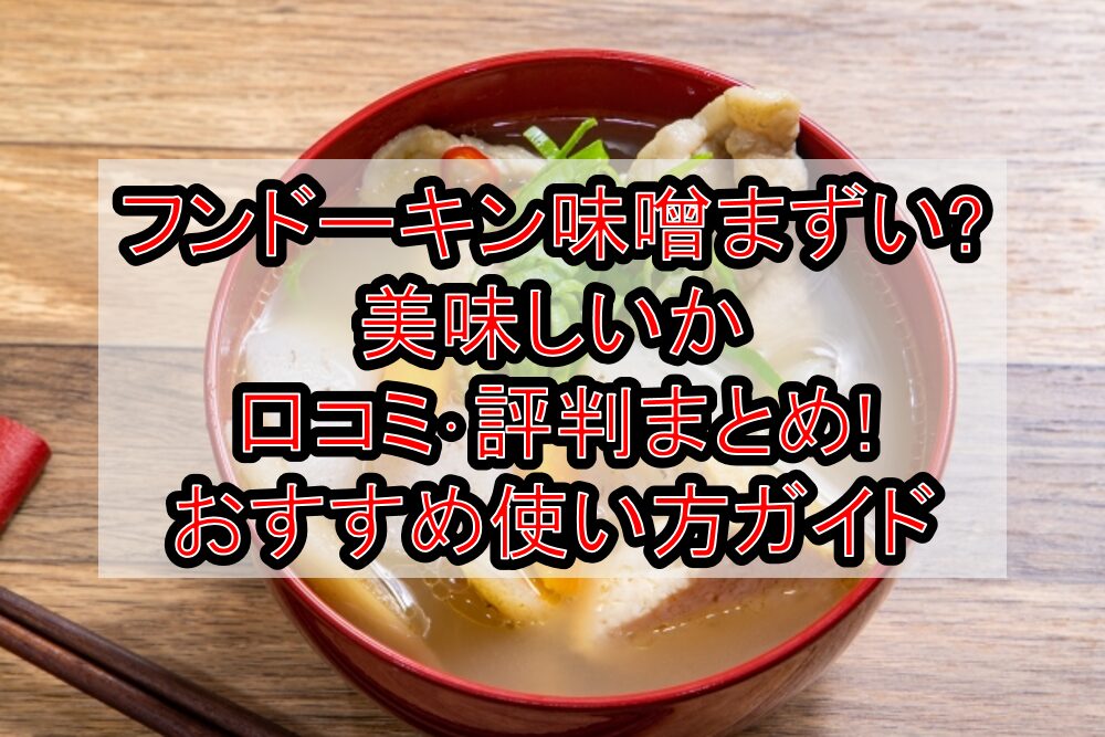 フンドーキン味噌まずい?美味しいか口コミ･評判まとめ!おすすめ使い方ガイド