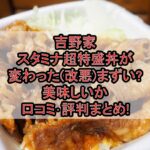 吉野家スタミナ超特盛丼が変わった(改悪)まずい?美味しいか口コミ･評判まとめ!