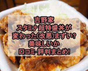 吉野家スタミナ超特盛丼が変わった(改悪)まずい?美味しいか口コミ･評判まとめ!