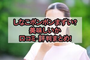 しなこボンボンまずい?美味しいか口コミ･評判まとめ!