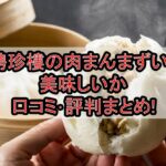 聘珍樓の肉まんまずい?美味しいか口コミ･評判まとめ!