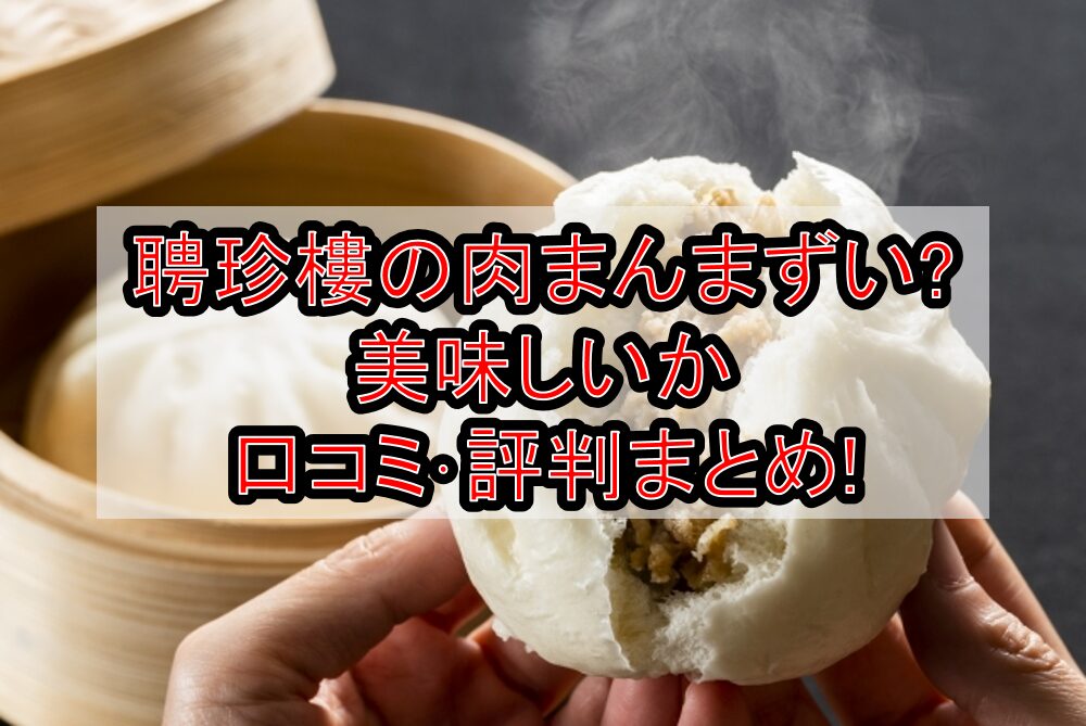 聘珍樓の肉まんまずい?美味しいか口コミ・評判まとめ!