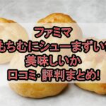 ファミマもちむにシューまずい?美味しいか口コミ･評判まとめ!