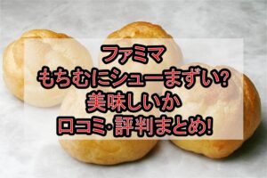 ファミマもちむにシューまずい?美味しいか口コミ･評判まとめ!