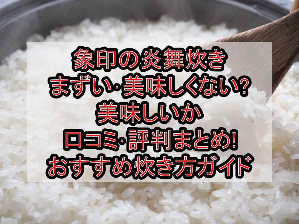 象印の炎舞炊きまずい・美味しくない?美味しいか口コミ・評判まとめ!おすすめ炊き方ガイド