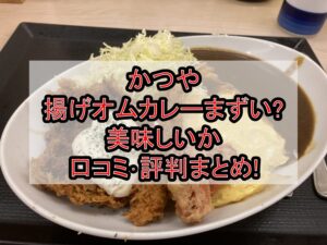 かつや揚げオムカレーまずい?美味しいか口コミ･評判まとめ!