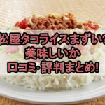 松屋タコライスまずい?美味しいか口コミ･評判まとめ!
