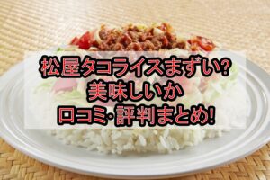 松屋タコライスまずい?美味しいか口コミ･評判まとめ!