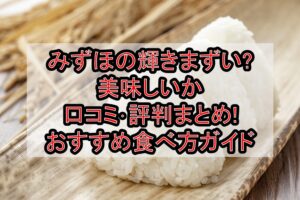 みずほの輝きまずい?美味しいか口コミ･評判まとめ!おすすめ食べ方ガイド