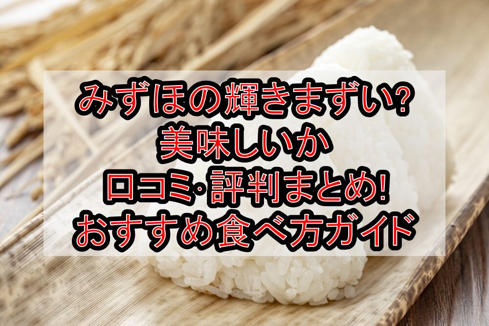 みずほの輝きまずい?美味しいか口コミ･評判まとめ!おすすめ食べ方ガイド