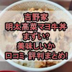 吉野家の明太高菜マヨ牛丼まずい?美味しいか口コミ･評判まとめ!おすすめトッピングも解説!