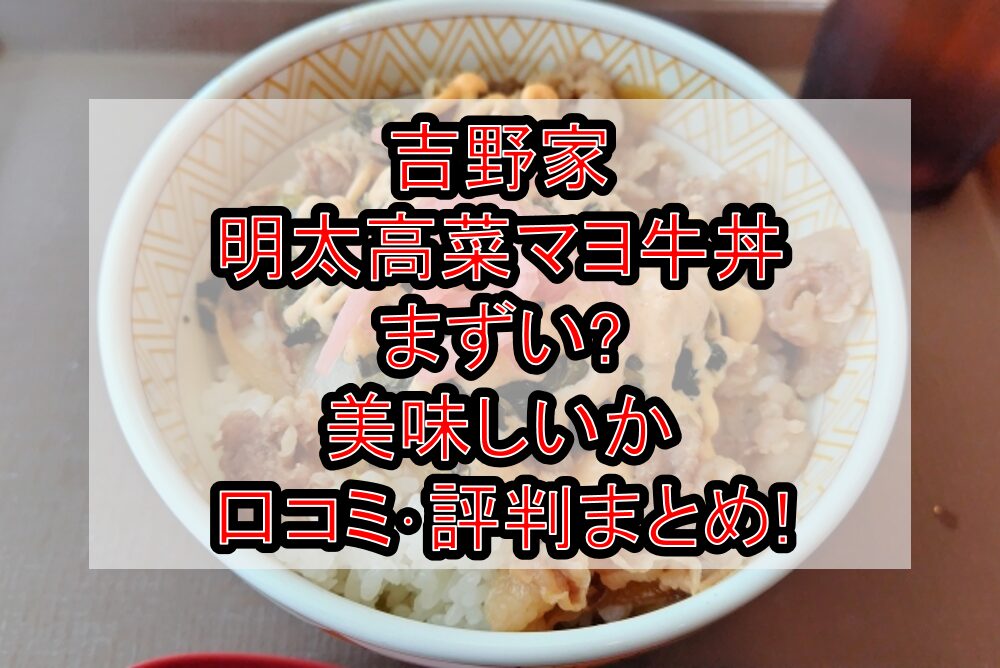 吉野家の明太高菜マヨ牛丼まずい?美味しいか口コミ･評判まとめ!おすすめトッピングも解説!