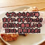 セブンからあげ棒まずい･まずくなった?衣だけか美味しいか口コミ･評判まとめ!