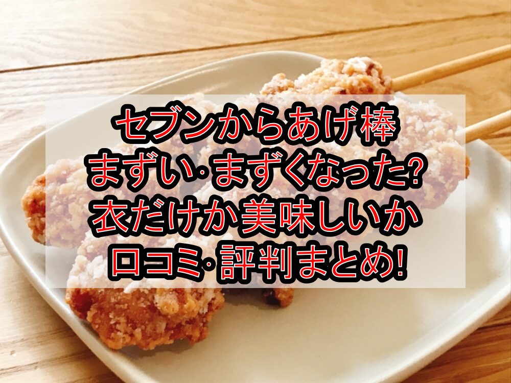 セブンからあげ棒まずい･まずくなった?衣だけか美味しいか口コミ･評判まとめ!