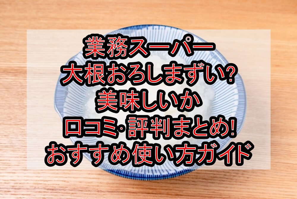 業務スーパー大根おろしまずい?美味しいか口コミ･評判まとめ!おすすめ使い方ガイド