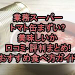 業務スーパートマト缶まずい?美味しいか口コミ･評判まとめ!おすすめ食べ方ガイド