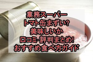 業務スーパートマト缶まずい?美味しいか口コミ･評判まとめ!おすすめ食べ方ガイド