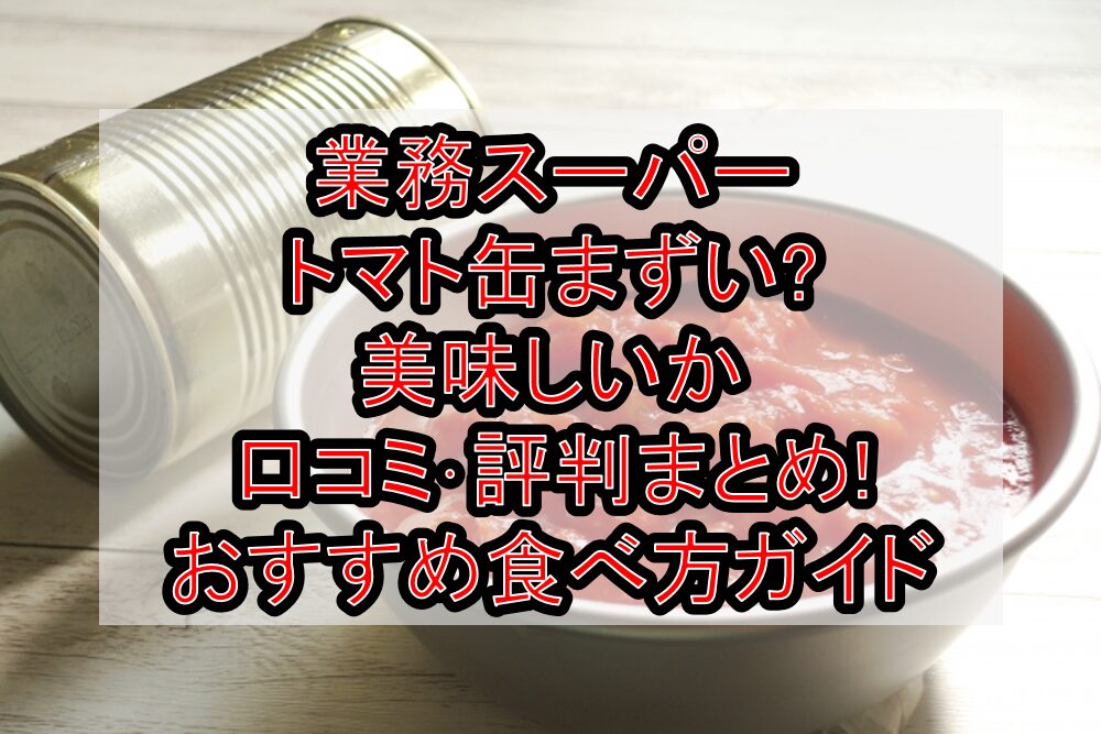 業務スーパートマト缶まずい?美味しいか口コミ･評判まとめ!おすすめ食べ方ガイド