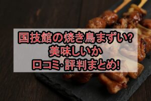 国技館の焼き鳥まずい?美味しいか口コミ･評判まとめ!