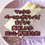 マックのベーコンポテトパイまずい?美味しいか口コミ･評判まとめ!