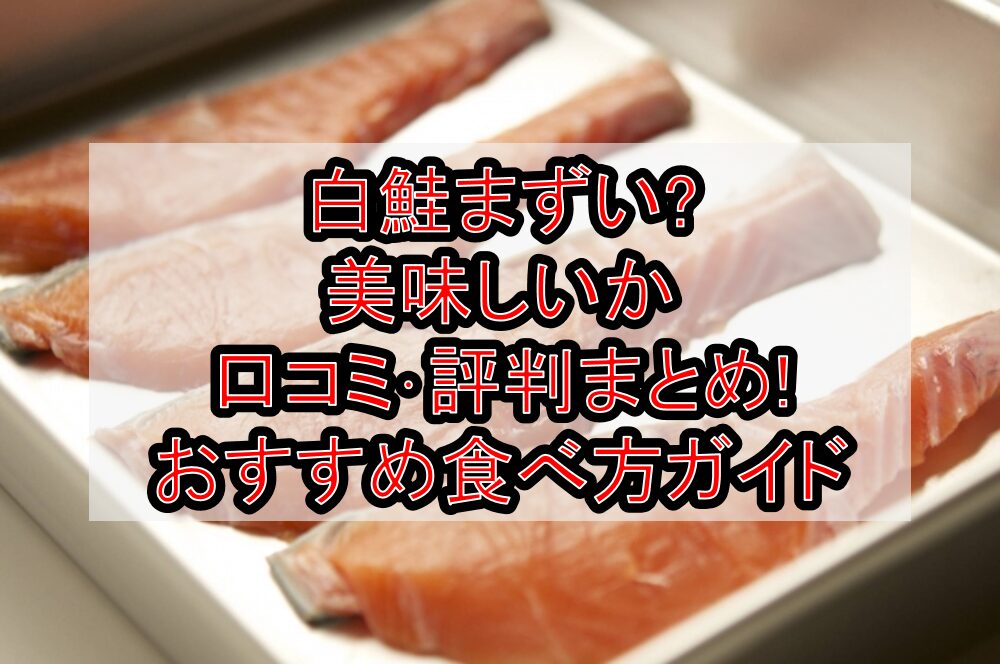 白鮭まずい?美味しいか口コミ･評判まとめ!おすすめ食べ方ガイド