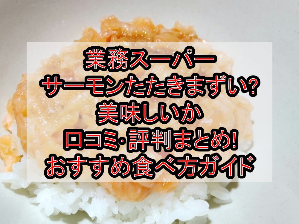 業務スーパーサーモンたたきまずい?美味しいか口コミ･評判まとめ!おすすめ食べ方ガイド