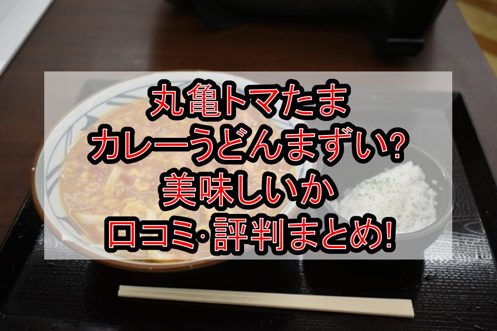 丸亀トマたまカレーうどんまずい?美味しいか口コミ･評判まとめ!