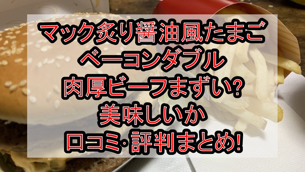 マック炙り醤油風たまごベーコンダブル肉厚ビーフまずい?美味しいか口コミ･評判まとめ!