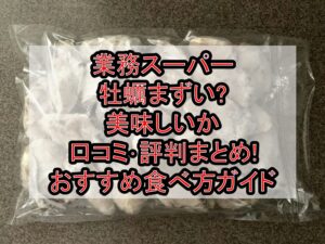 業務スーパー牡蠣まずい?美味しいか口コミ･評判まとめ!おすすめ食べ方ガイド