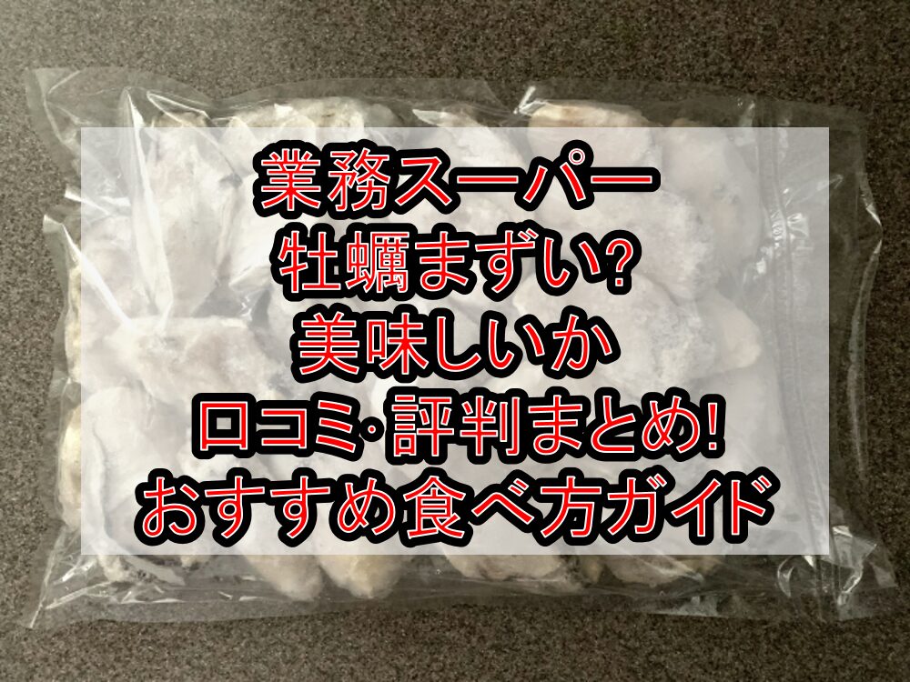 業務スーパー牡蠣まずい?美味しいか口コミ・評判まとめ!おすすめ食べ方ガイド