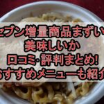セブン増量商品まずい?美味しいか口コミ･評判まとめ!おすすめメニューも紹介!