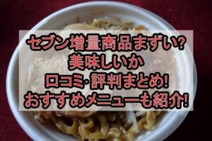 セブン増量商品まずい?美味しいか口コミ･評判まとめ!おすすめメニューも紹介!
