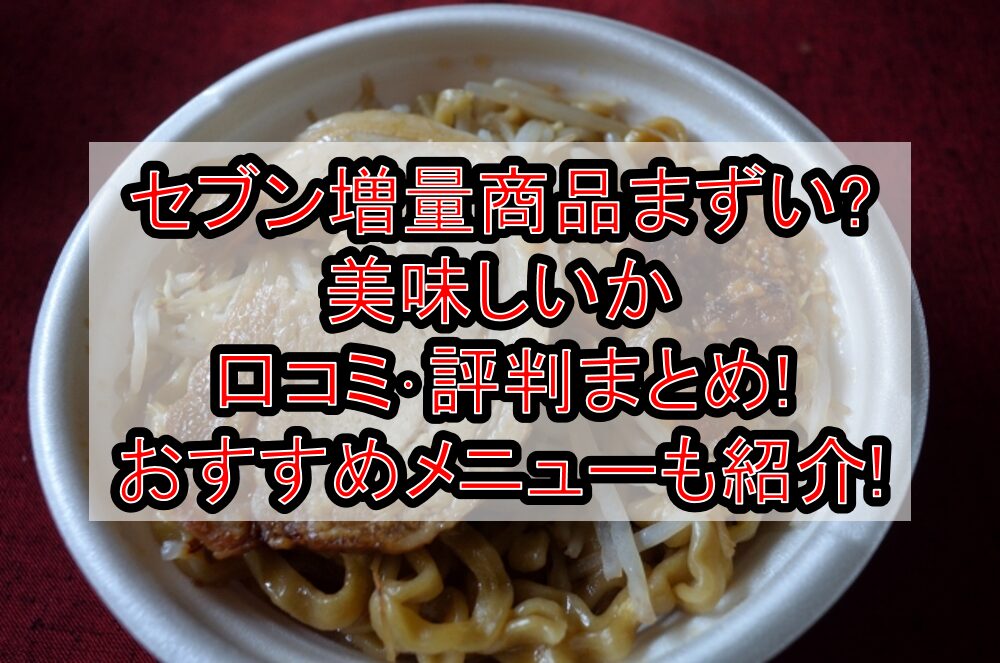 セブン増量商品まずい?美味しいか口コミ･評判まとめ!おすすめメニューも紹介!