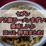 セブンのデカ豚ラーメンまずい?美味しいか口コミ･評判まとめ!