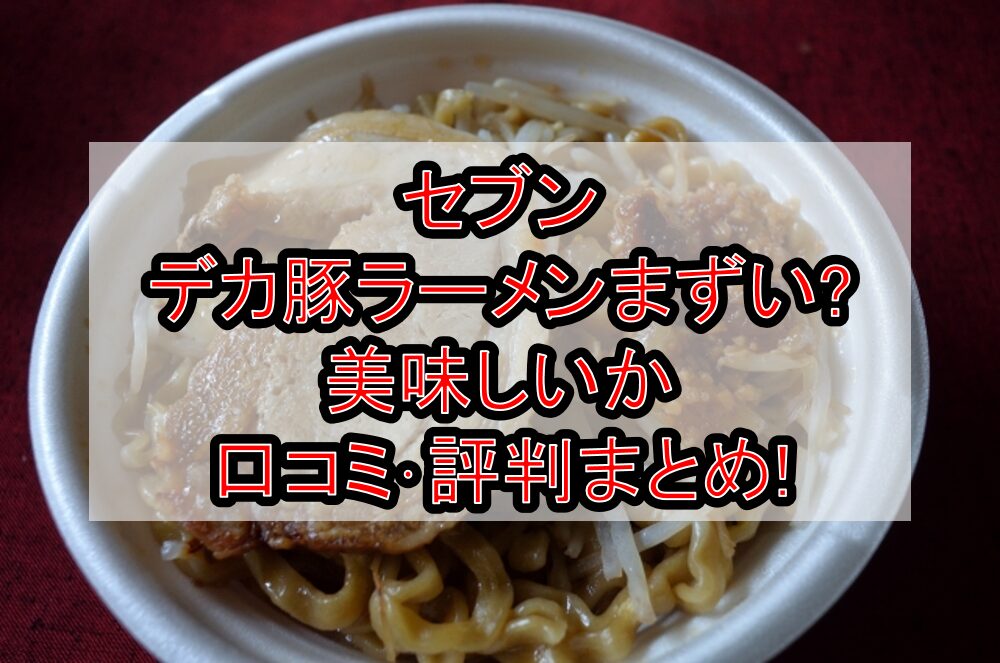 セブンのデカ豚ラーメンまずい?美味しいか口コミ･評判まとめ!