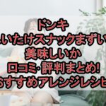 ドンキしいたけスナックまずい?美味しいか口コミ･評判まとめ!おすすめアレンジレシピ!