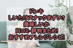 ドンキしいたけスナックまずい?美味しいか口コミ･評判まとめ!おすすめアレンジレシピ!