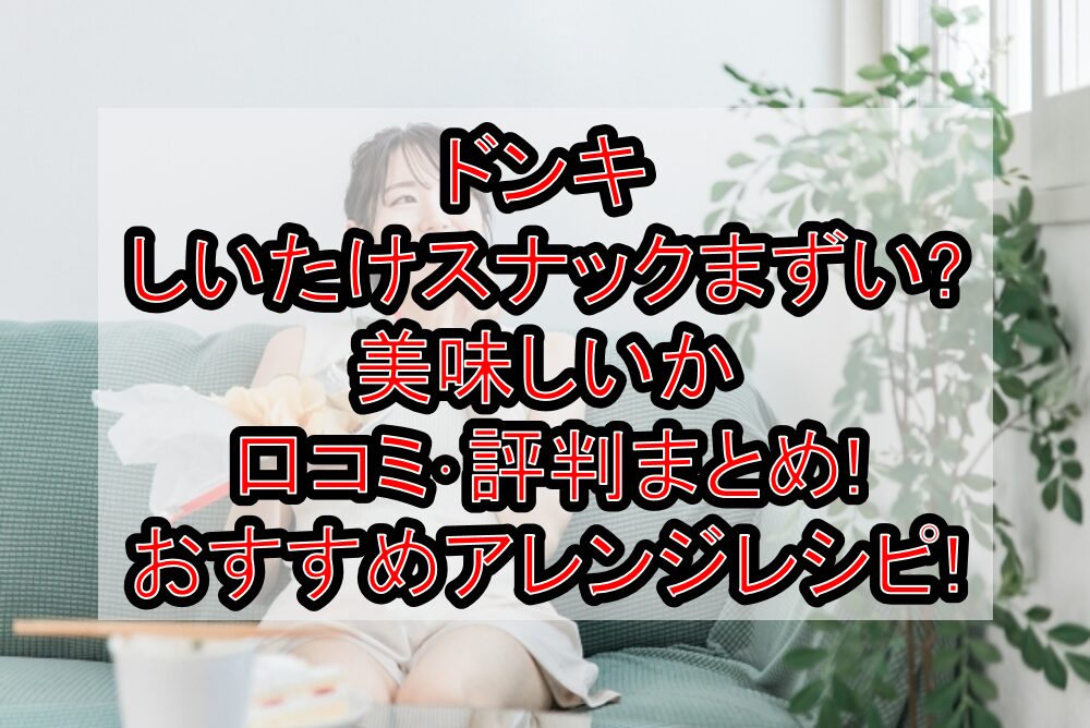 ドンキしいたけスナックまずい?美味しいか口コミ･評判まとめ!おすすめアレンジレシピ!