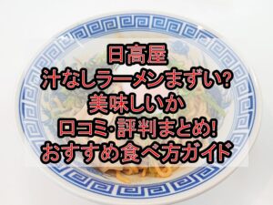 日高屋の汁なしラーメンまずい?美味しいか口コミ･評判まとめ!おすすめ食べ方ガイド